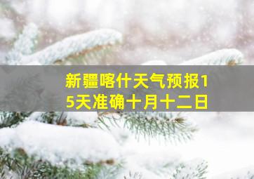 新疆喀什天气预报15天准确十月十二日