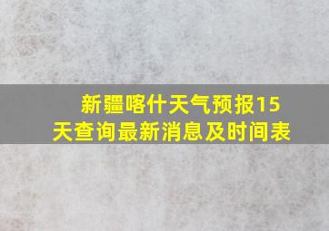 新疆喀什天气预报15天查询最新消息及时间表