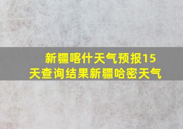 新疆喀什天气预报15天查询结果新疆哈密天气