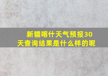 新疆喀什天气预报30天查询结果是什么样的呢