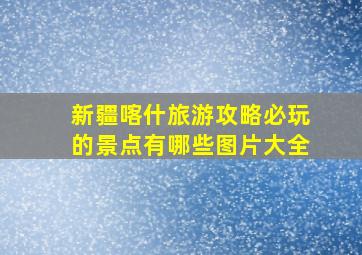 新疆喀什旅游攻略必玩的景点有哪些图片大全