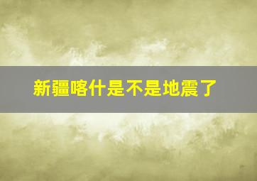 新疆喀什是不是地震了