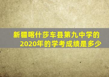 新疆喀什莎车县第九中学的2020年的学考成绩是多少