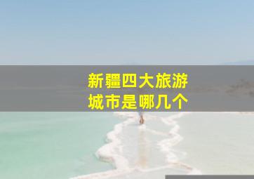 新疆四大旅游城市是哪几个