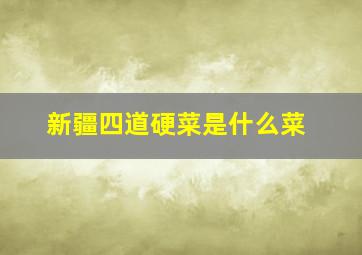 新疆四道硬菜是什么菜