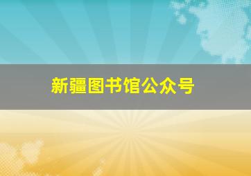 新疆图书馆公众号