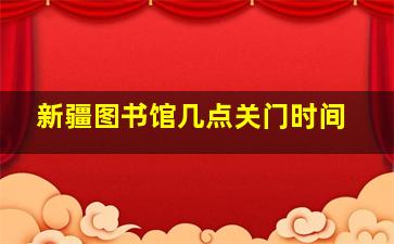 新疆图书馆几点关门时间