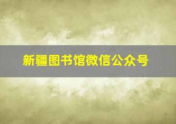 新疆图书馆微信公众号