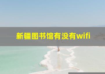 新疆图书馆有没有wifi