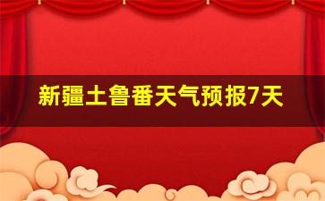 新疆土鲁番天气预报7天