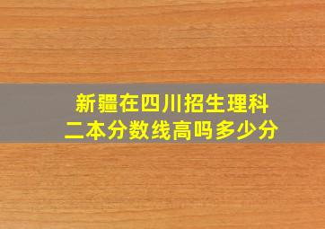 新疆在四川招生理科二本分数线高吗多少分