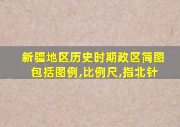 新疆地区历史时期政区简图包括图例,比例尺,指北针