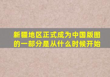 新疆地区正式成为中国版图的一部分是从什么时候开始