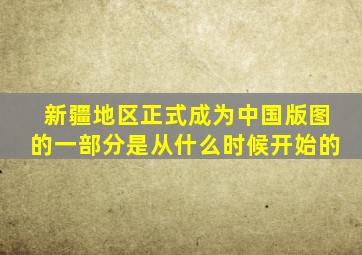 新疆地区正式成为中国版图的一部分是从什么时候开始的