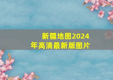 新疆地图2024年高清最新版图片