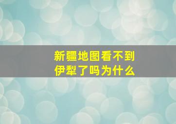 新疆地图看不到伊犁了吗为什么