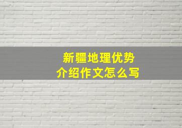 新疆地理优势介绍作文怎么写