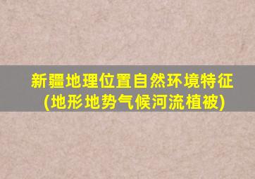 新疆地理位置自然环境特征(地形地势气候河流植被)