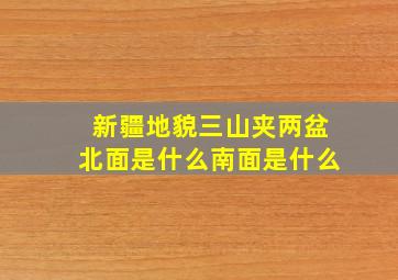 新疆地貌三山夹两盆北面是什么南面是什么