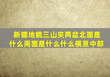 新疆地貌三山夹两盆北面是什么南面是什么什么横亘中部