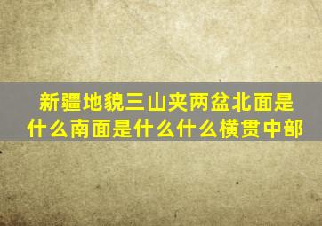 新疆地貌三山夹两盆北面是什么南面是什么什么横贯中部