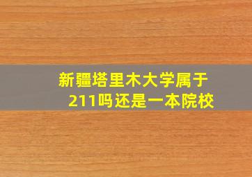 新疆塔里木大学属于211吗还是一本院校