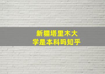 新疆塔里木大学是本科吗知乎