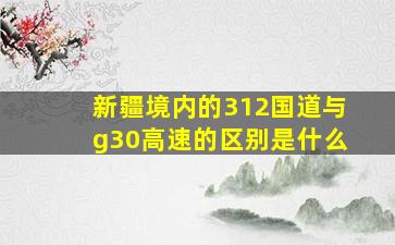 新疆境内的312国道与g30高速的区别是什么