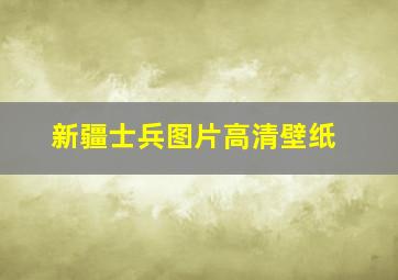 新疆士兵图片高清壁纸