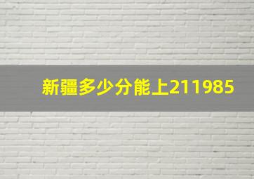 新疆多少分能上211985