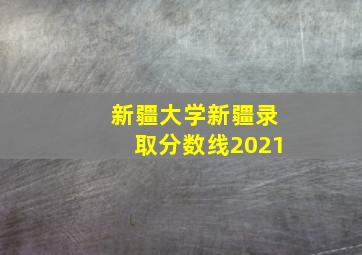 新疆大学新疆录取分数线2021