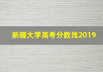 新疆大学高考分数线2019