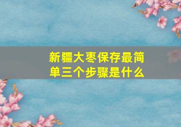 新疆大枣保存最简单三个步骤是什么