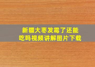 新疆大枣发霉了还能吃吗视频讲解图片下载