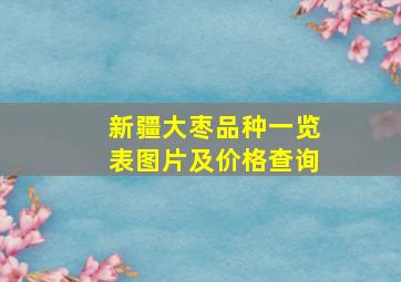 新疆大枣品种一览表图片及价格查询