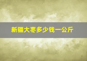 新疆大枣多少钱一公斤