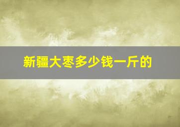 新疆大枣多少钱一斤的