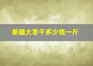 新疆大枣干多少钱一斤