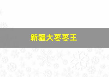 新疆大枣枣王