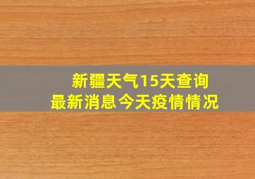 新疆天气15天查询最新消息今天疫情情况