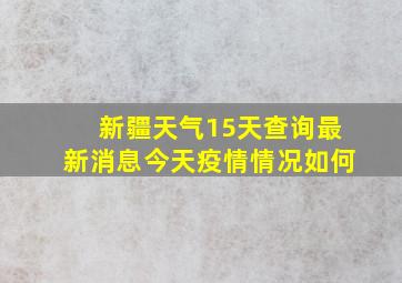 新疆天气15天查询最新消息今天疫情情况如何