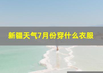 新疆天气7月份穿什么衣服