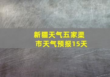 新疆天气五家渠市天气预报15天