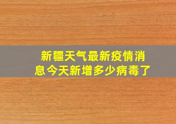 新疆天气最新疫情消息今天新增多少病毒了