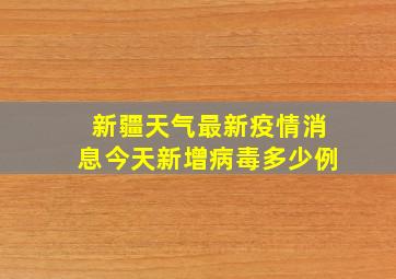 新疆天气最新疫情消息今天新增病毒多少例