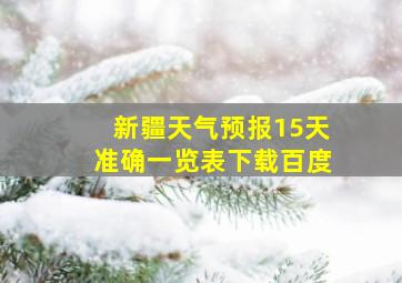 新疆天气预报15天准确一览表下载百度