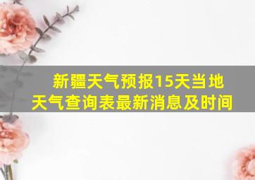 新疆天气预报15天当地天气查询表最新消息及时间