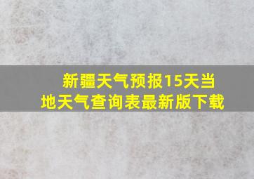 新疆天气预报15天当地天气查询表最新版下载