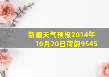 新疆天气预报2014年10月20日荷韵9545