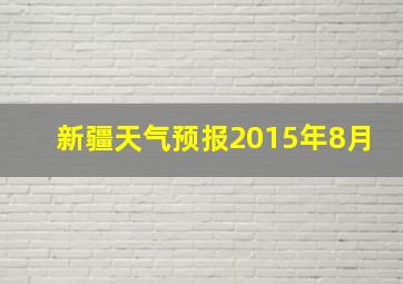 新疆天气预报2015年8月